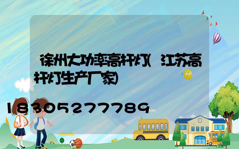 徐州大功率高杆灯(江苏高杆灯生产厂家)