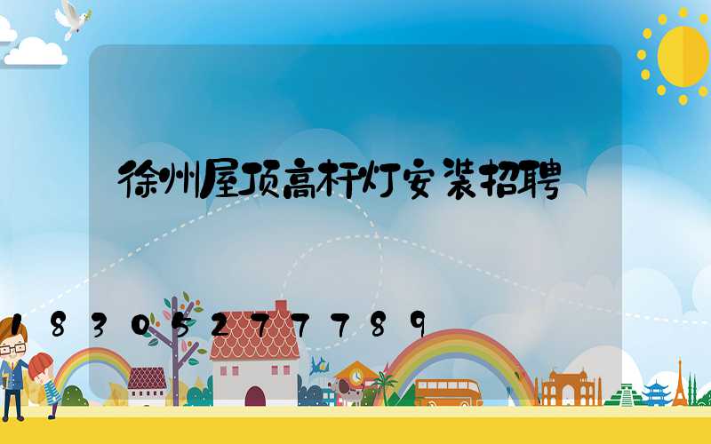 徐州屋顶高杆灯安装招聘
