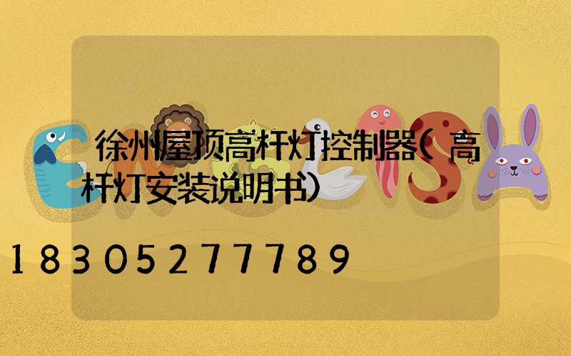 徐州屋顶高杆灯控制器(高杆灯安装说明书)