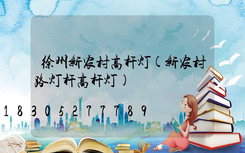 徐州新农村高杆灯(新农村路灯杆高杆灯)