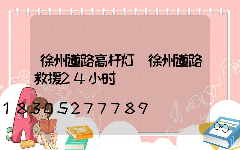 徐州道路高杆灯(徐州道路救援24小时)