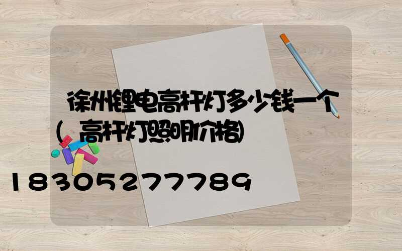 徐州锂电高杆灯多少钱一个(高杆灯照明价格)