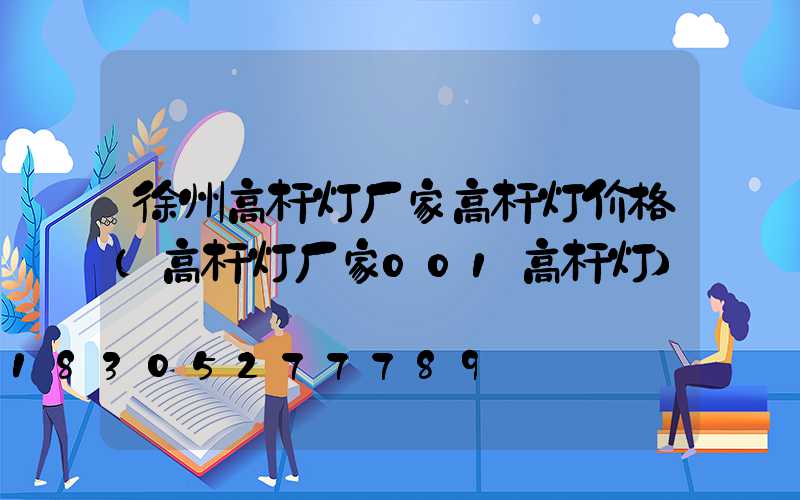 徐州高杆灯厂家高杆灯价格(高杆灯厂家001高杆灯)
