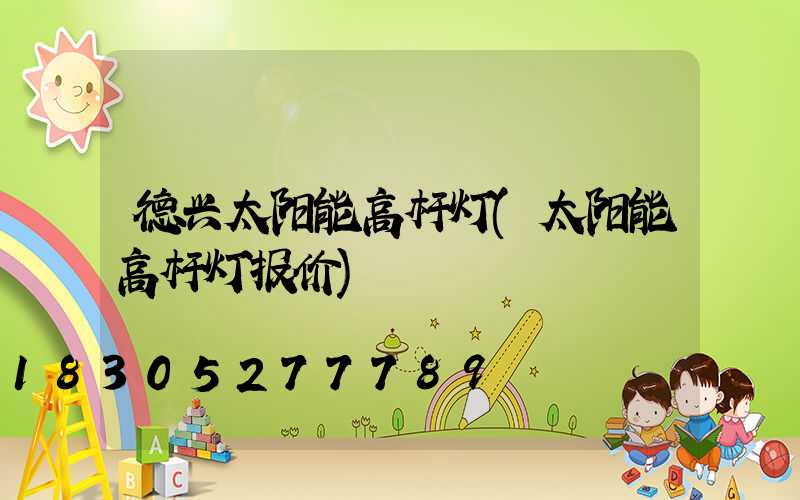 德兴太阳能高杆灯(太阳能高杆灯报价)