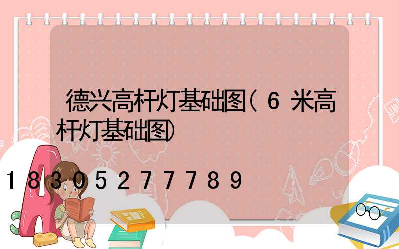 德兴高杆灯基础图(6米高杆灯基础图)