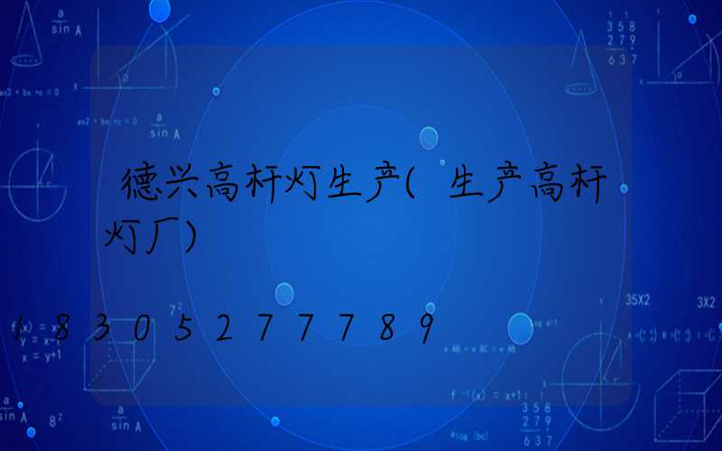 德兴高杆灯生产(生产高杆灯厂)