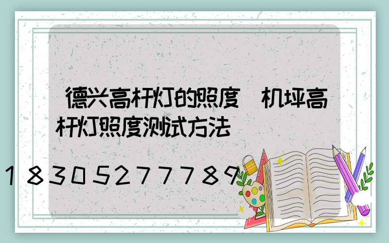 德兴高杆灯的照度(机坪高杆灯照度测试方法)