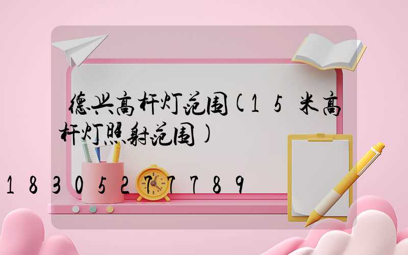 德兴高杆灯范围(15米高杆灯照射范围)