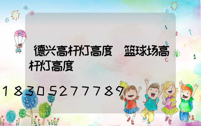 德兴高杆灯高度(篮球场高杆灯高度)