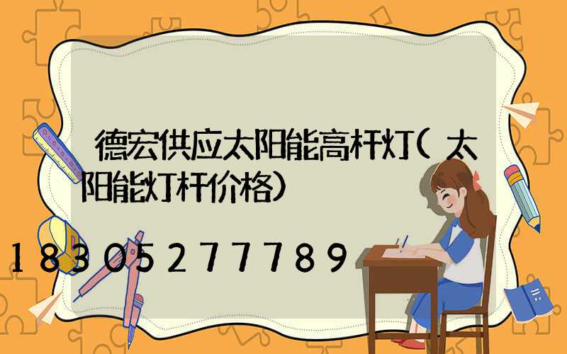 德宏供应太阳能高杆灯(太阳能灯杆价格)