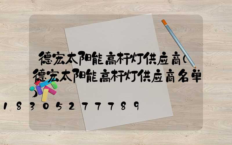 德宏太阳能高杆灯供应商(德宏太阳能高杆灯供应商名单)