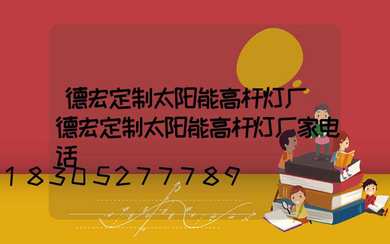 德宏定制太阳能高杆灯厂(德宏定制太阳能高杆灯厂家电话)