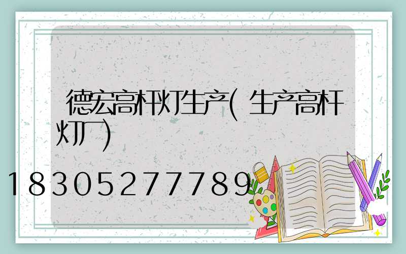 德宏高杆灯生产(生产高杆灯厂)