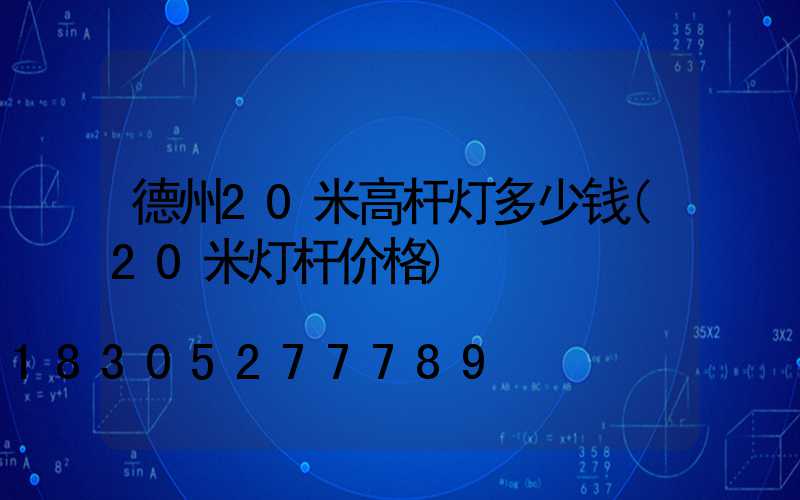 德州20米高杆灯多少钱(20米灯杆价格)