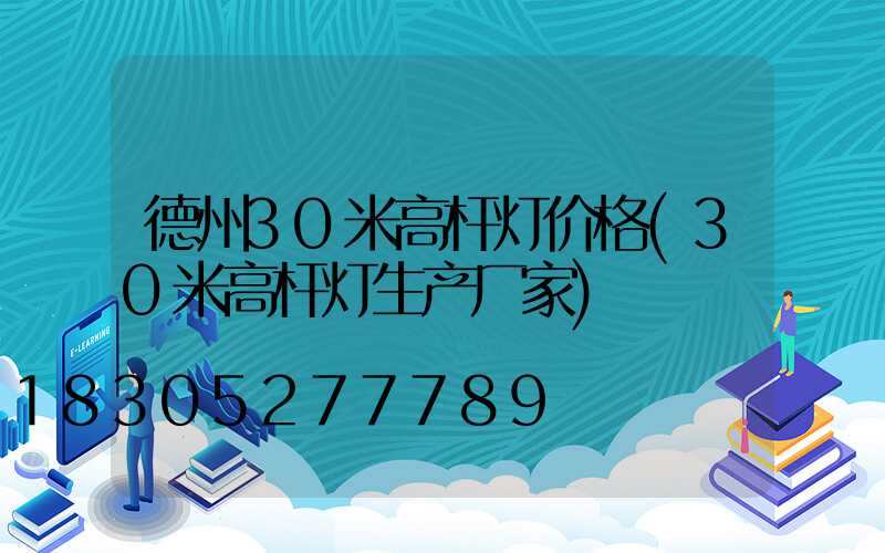德州30米高杆灯价格(30米高杆灯生产厂家)