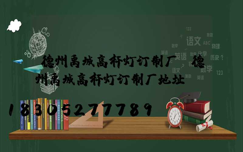 德州禹城高杆灯订制厂(德州禹城高杆灯订制厂地址)