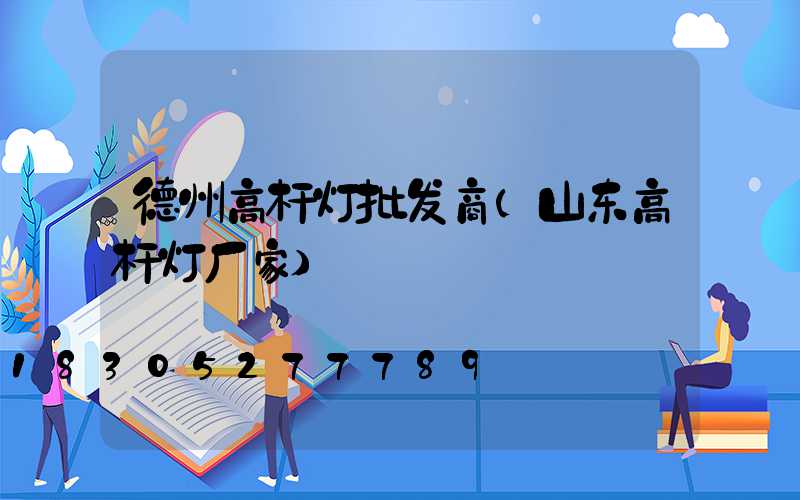 德州高杆灯批发商(山东高杆灯厂家)