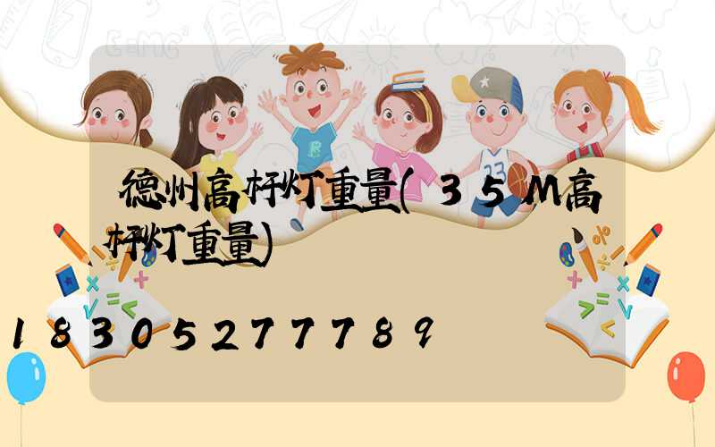 德州高杆灯重量(35M高杆灯重量)
