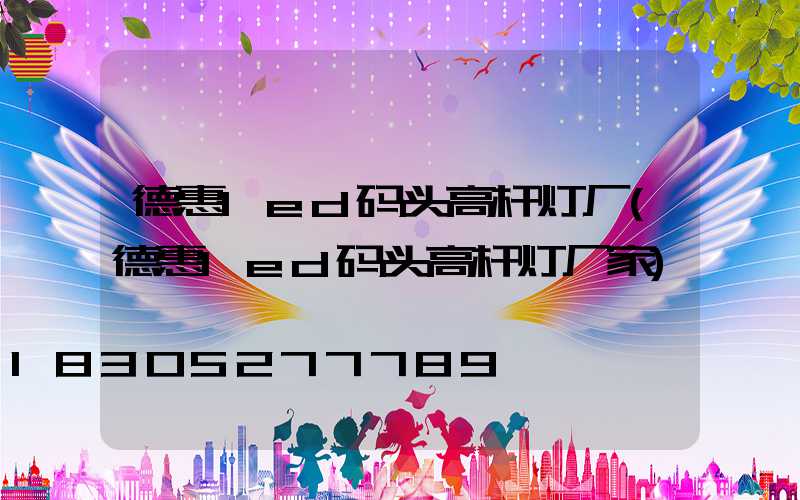 德惠led码头高杆灯厂(德惠led码头高杆灯厂家)