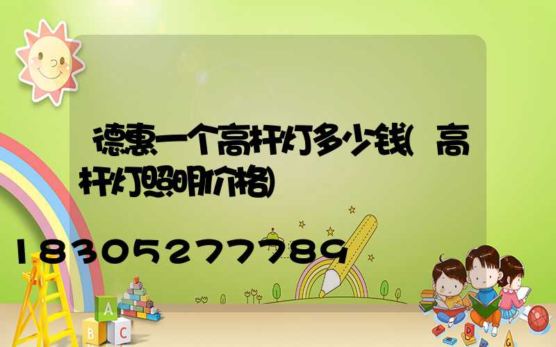 德惠一个高杆灯多少钱(高杆灯照明价格)