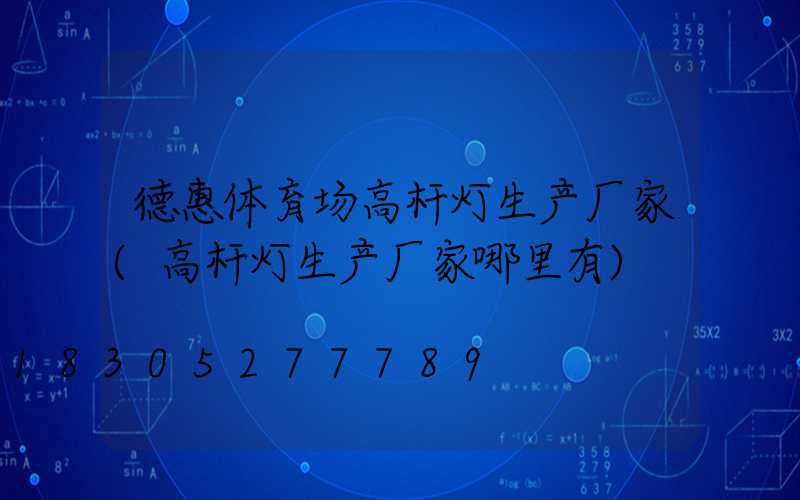 德惠体育场高杆灯生产厂家(高杆灯生产厂家哪里有)