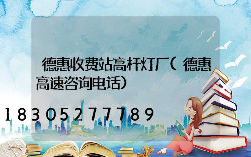 德惠收费站高杆灯厂(德惠高速咨询电话)