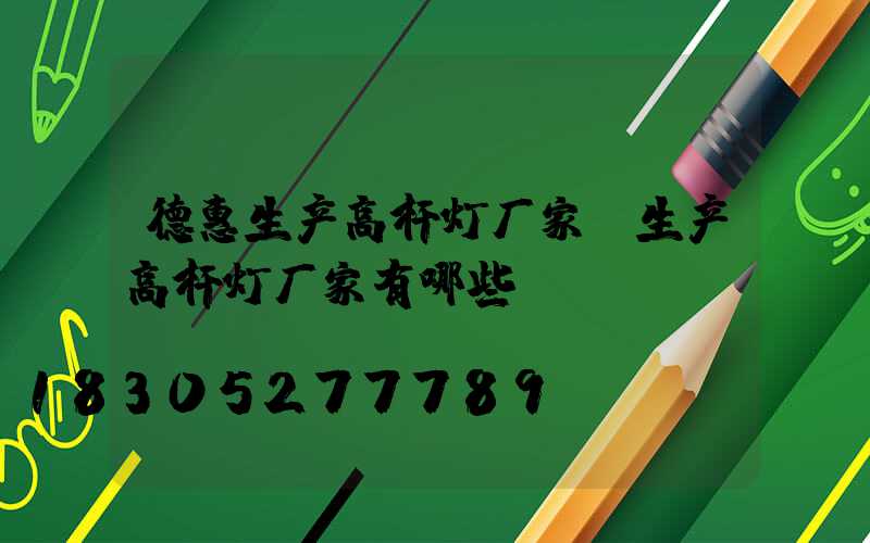 德惠生产高杆灯厂家(生产高杆灯厂家有哪些)