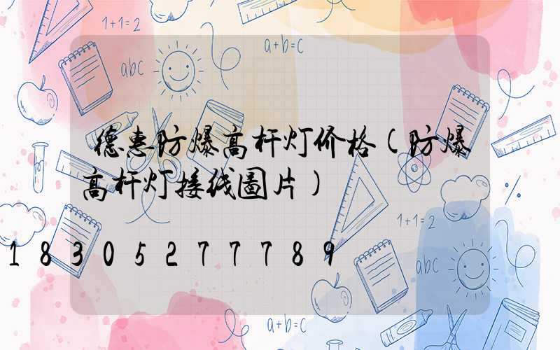 德惠防爆高杆灯价格(防爆高杆灯接线图片)