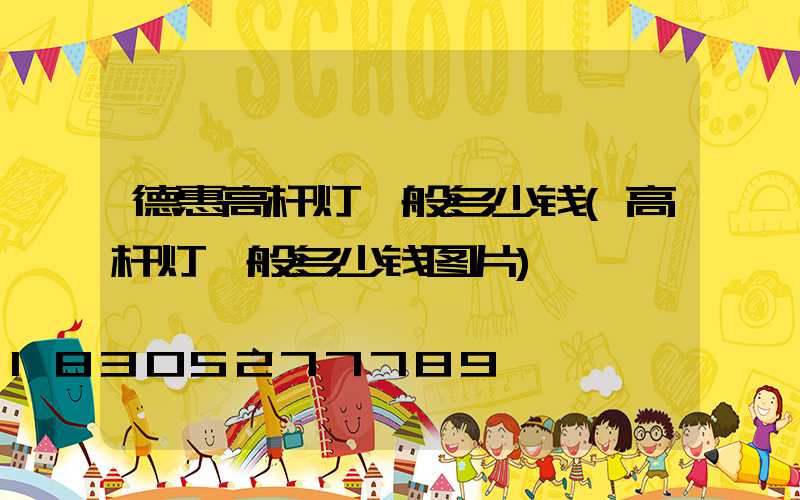 德惠高杆灯一般多少钱(高杆灯一般多少钱图片)