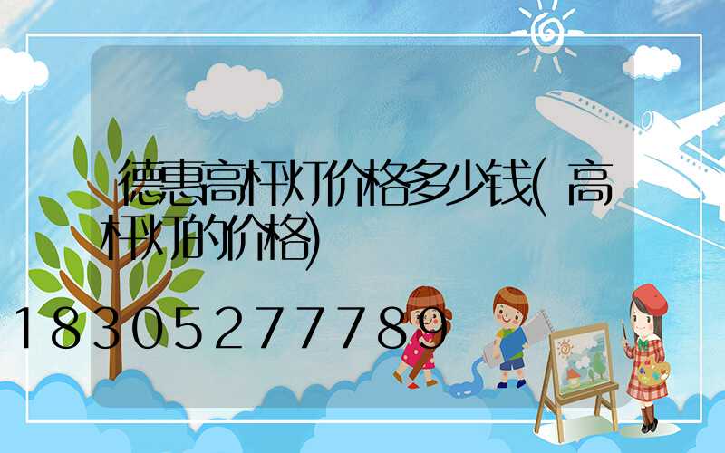 德惠高杆灯价格多少钱(高杆灯的价格)
