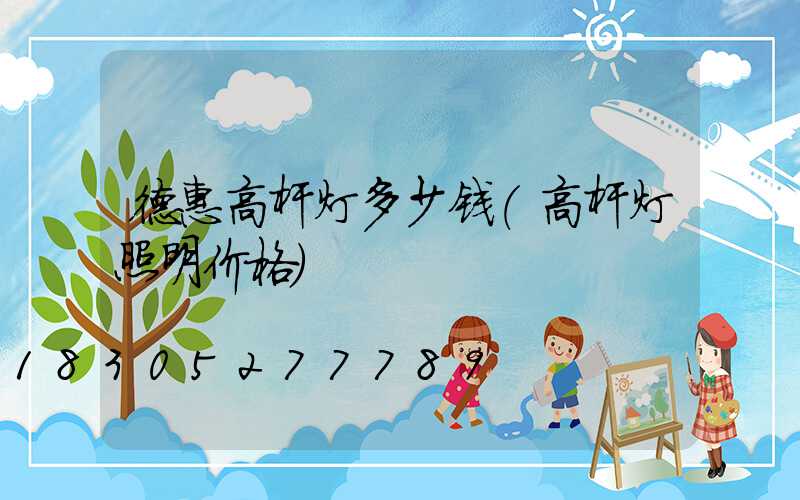 德惠高杆灯多少钱(高杆灯照明价格)