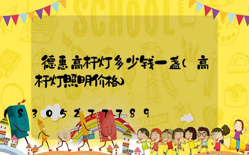德惠高杆灯多少钱一盏(高杆灯照明价格)