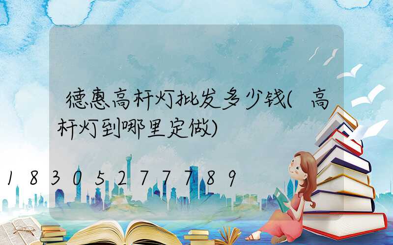 德惠高杆灯批发多少钱(高杆灯到哪里定做)