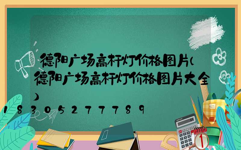 德阳广场高杆灯价格图片(德阳广场高杆灯价格图片大全)