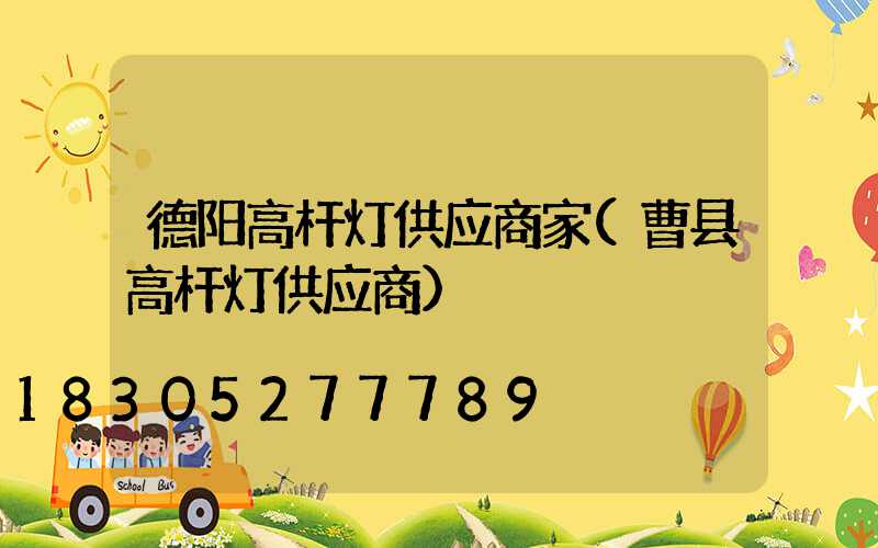德阳高杆灯供应商家(曹县高杆灯供应商)