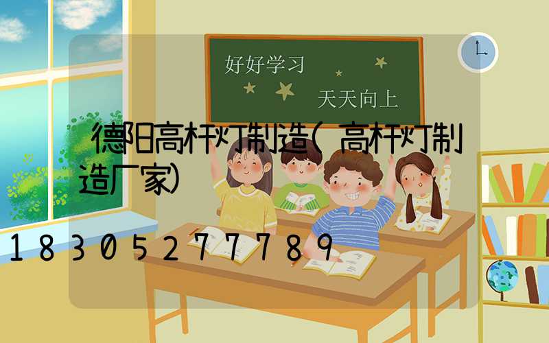 德阳高杆灯制造(高杆灯制造厂家)