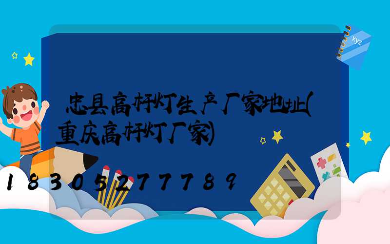 忠县高杆灯生产厂家地址(重庆高杆灯厂家)