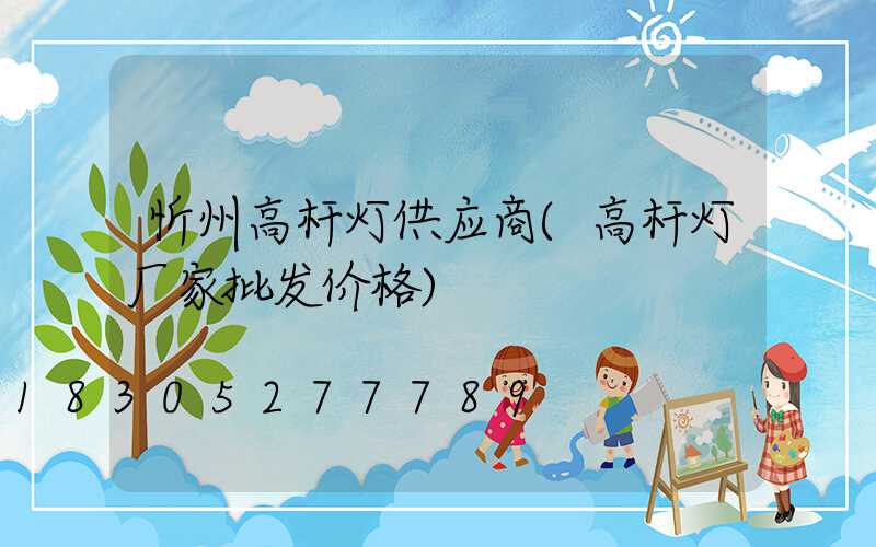 忻州高杆灯供应商(高杆灯厂家批发价格)