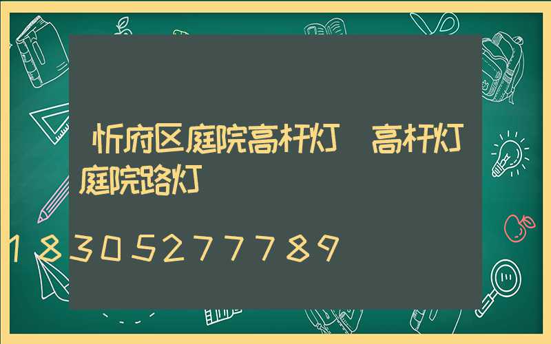 忻府区庭院高杆灯(高杆灯庭院路灯)