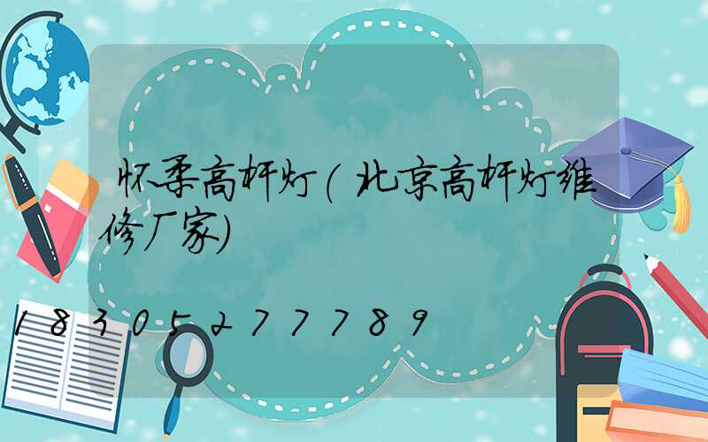 怀柔高杆灯(北京高杆灯维修厂家)