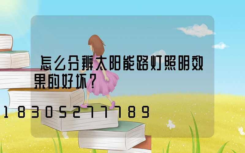 怎么分辨太阳能路灯照明效果的好坏？
