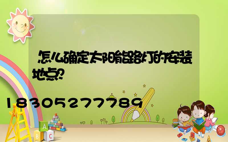 怎么确定太阳能路灯的安装地点？