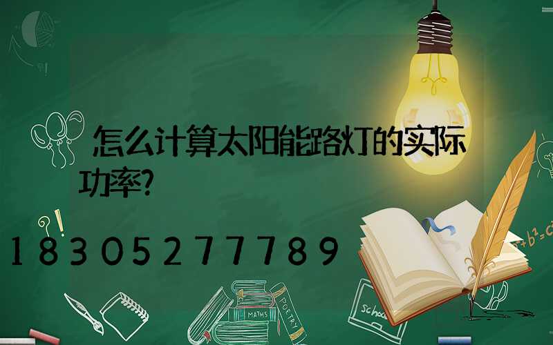怎么计算太阳能路灯的实际功率？