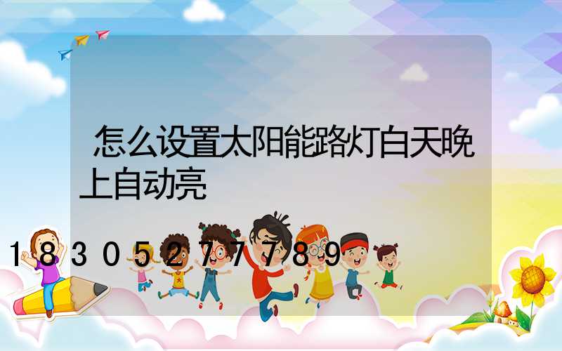 怎么设置太阳能路灯白天晚上自动亮