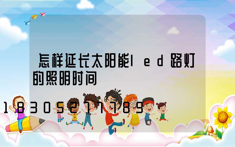 怎样延长太阳能led路灯的照明时间