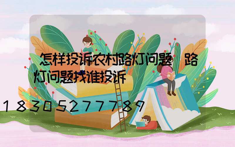 怎样投诉农村路灯问题(路灯问题找谁投诉)