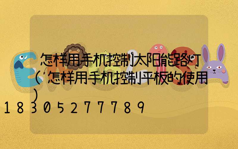 怎样用手机控制太阳能路灯(怎样用手机控制平板的使用)