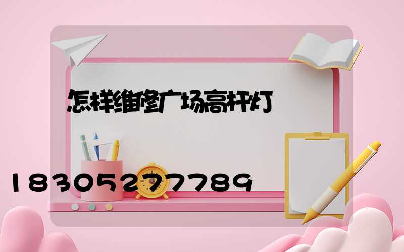 怎样维修广场高杆灯
