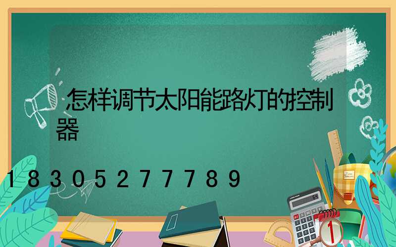 怎样调节太阳能路灯的控制器