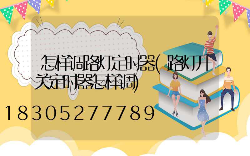 怎样调路灯定时器(路灯开关定时器怎样调)